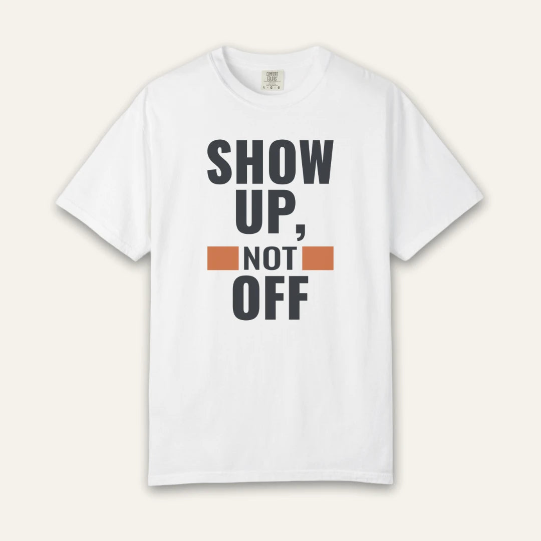 Show Up Not Off T-Shirt