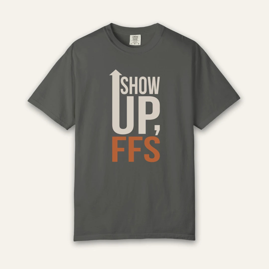 Show Up FFS T-Shirt