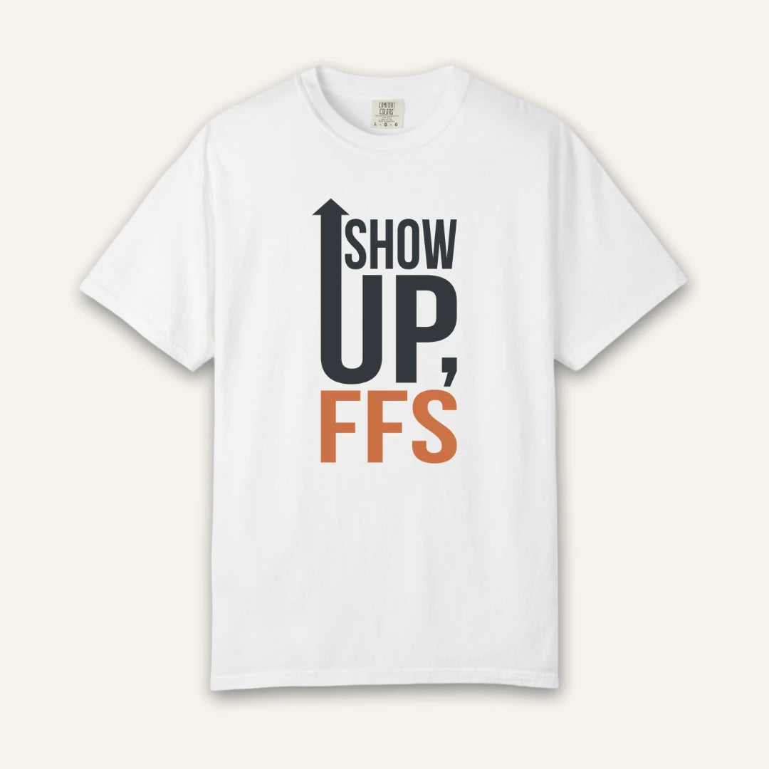 Show Up FFS T-Shirt